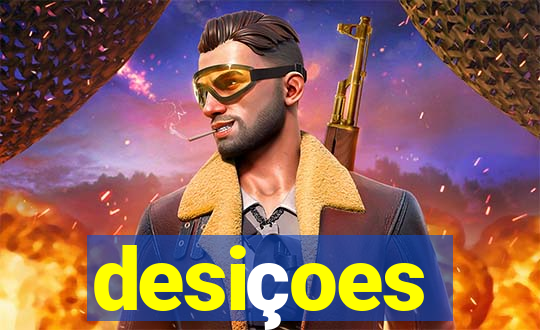 desiçoes