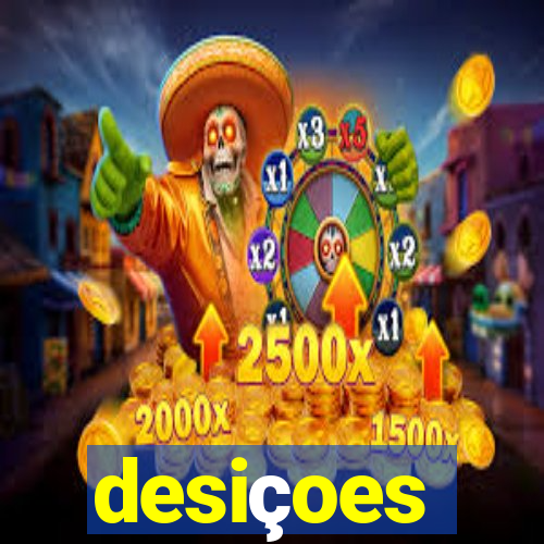 desiçoes