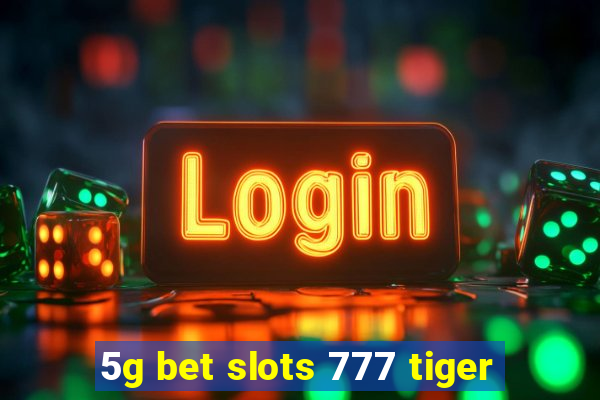 5g bet slots 777 tiger