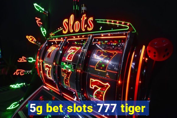 5g bet slots 777 tiger