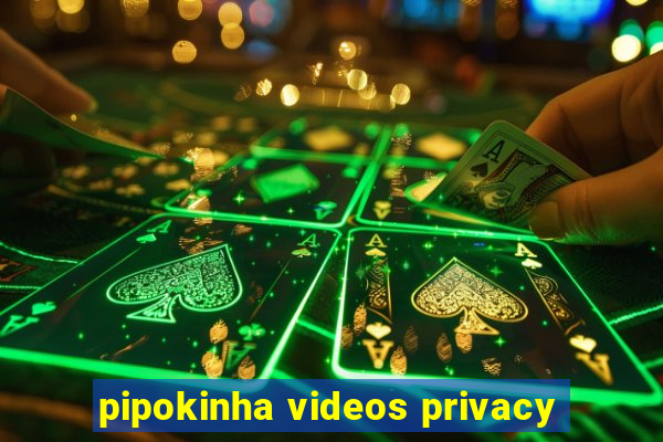 pipokinha videos privacy