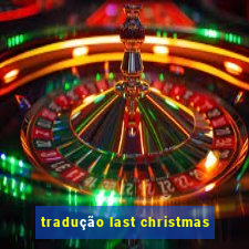 tradução last christmas