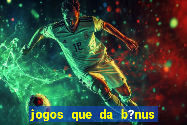 jogos que da b?nus ao se cadastrar