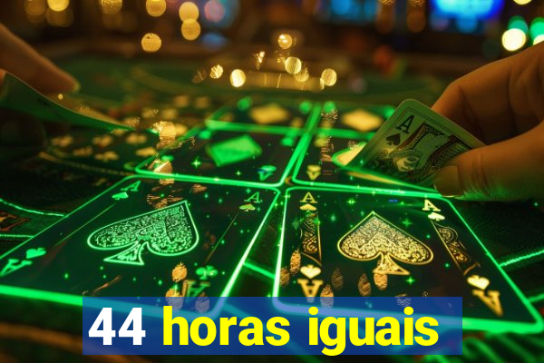 44 horas iguais