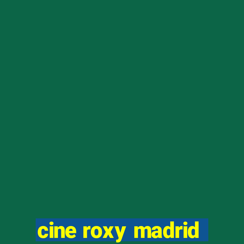 cine roxy madrid