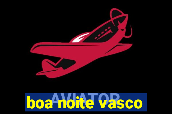 boa noite vasco