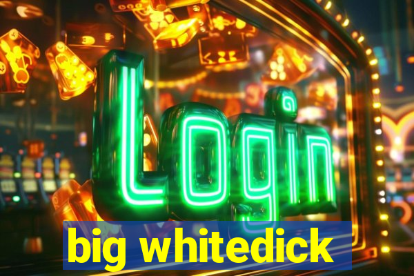 big whitedick