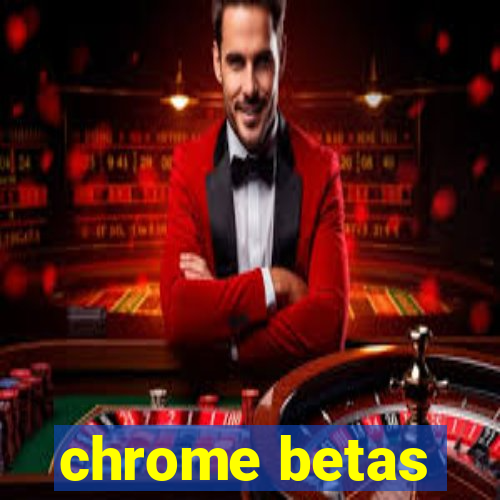 chrome betas