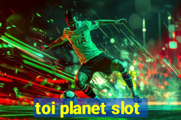 toi planet slot