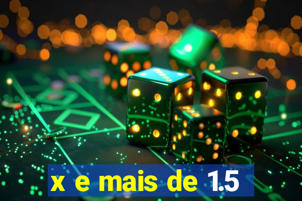 x e mais de 1.5