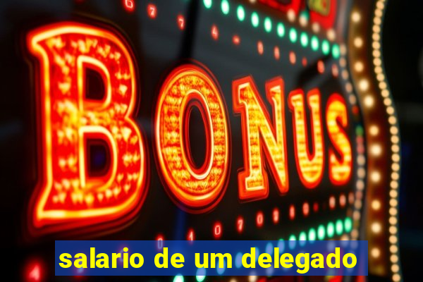 salario de um delegado