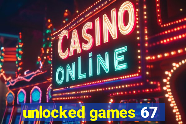 unlocked games 67