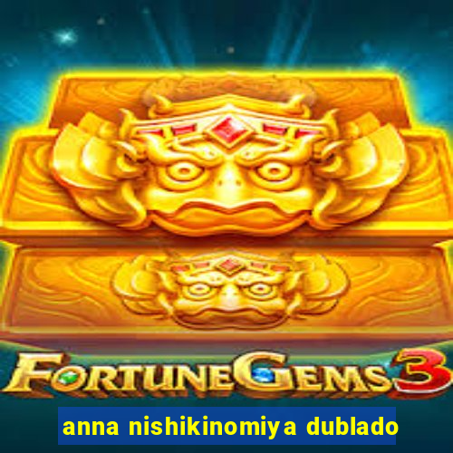 anna nishikinomiya dublado