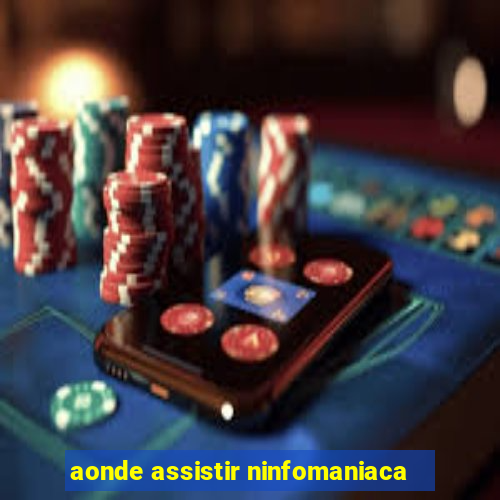 aonde assistir ninfomaniaca