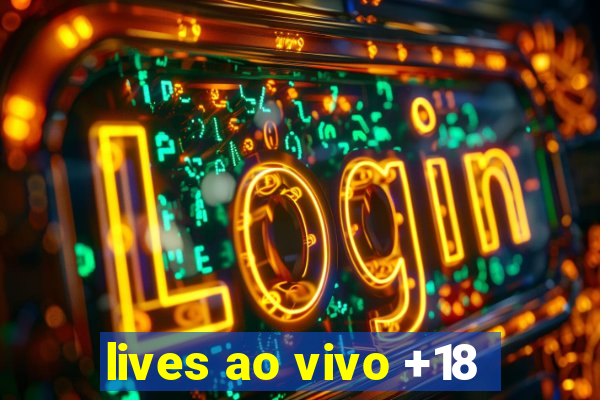 lives ao vivo +18