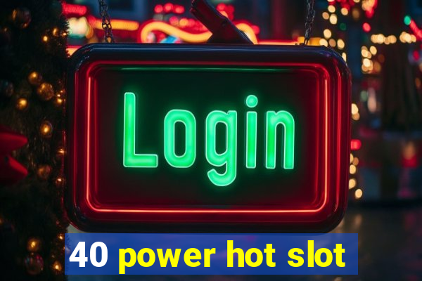 40 power hot slot