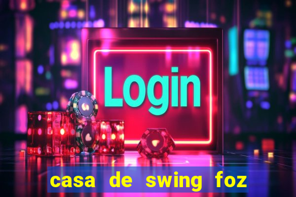 casa de swing foz do igua鑾絬