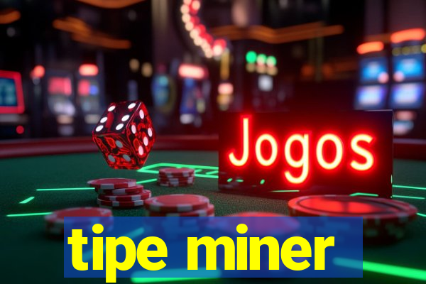 tipe miner