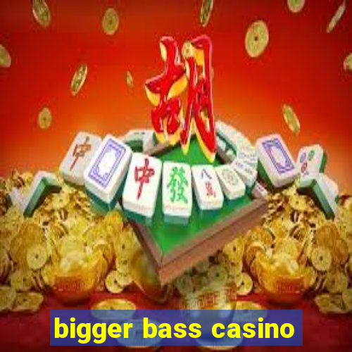 bigger bass casino