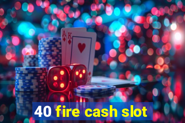 40 fire cash slot