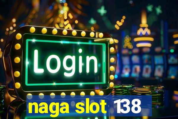 naga slot 138