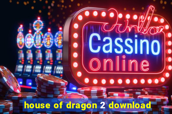 house of dragon 2 download