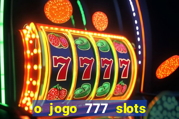 o jogo 777 slots paga mesmo