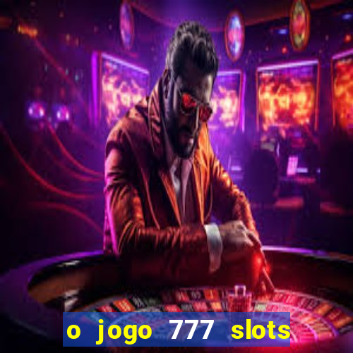 o jogo 777 slots paga mesmo