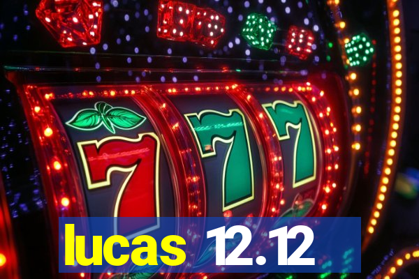 lucas 12.12