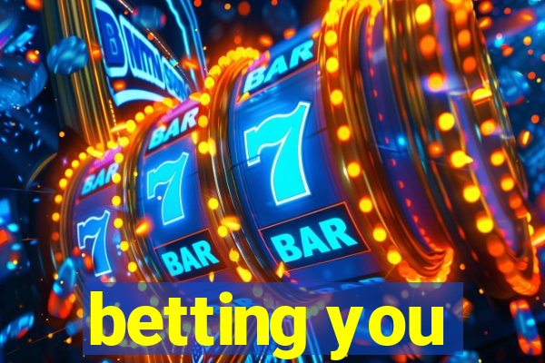 betting you