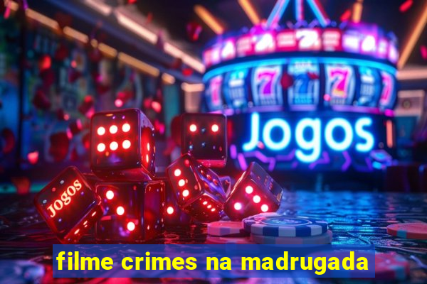 filme crimes na madrugada