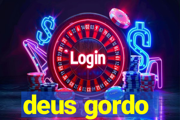 deus gordo