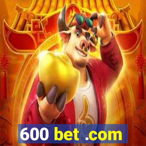 600 bet .com