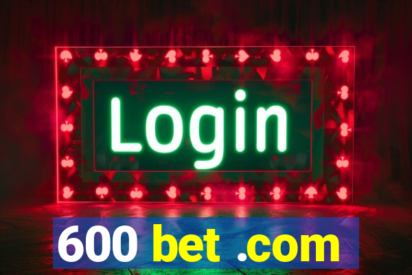 600 bet .com