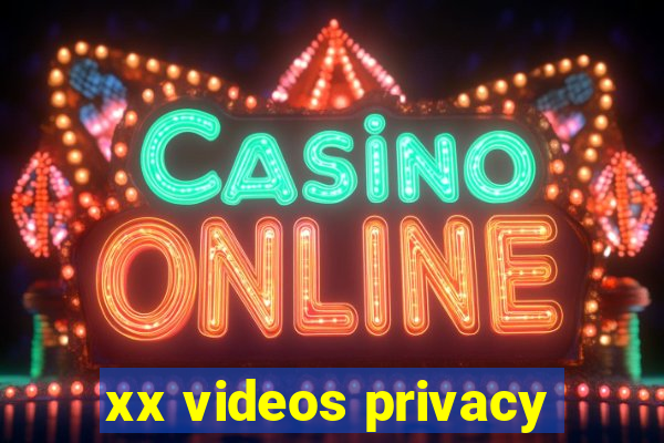 xx videos privacy