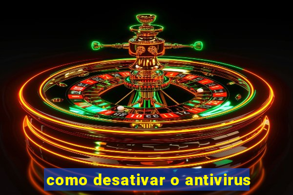 como desativar o antivirus