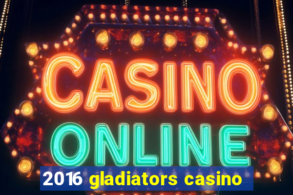 2016 gladiators casino