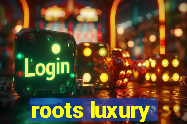 roots luxury