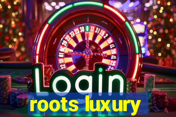 roots luxury