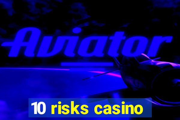 10 risks casino