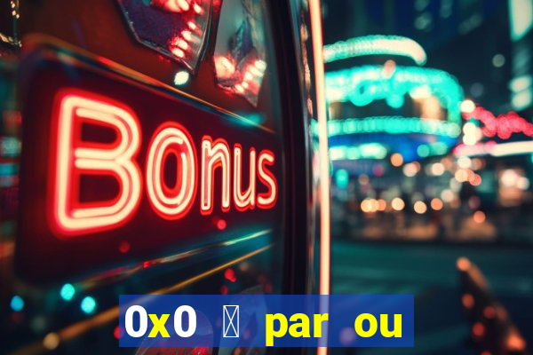 0x0 茅 par ou 铆mpar bet365