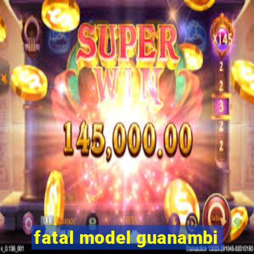 fatal model guanambi