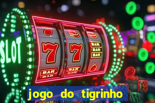 jogo do tigrinho que ganha dinheiro no cadastro