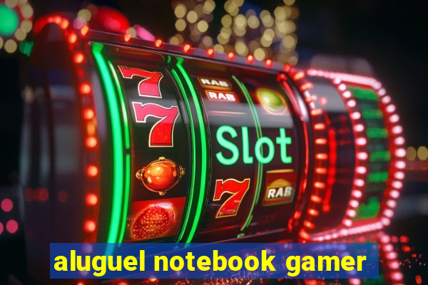 aluguel notebook gamer