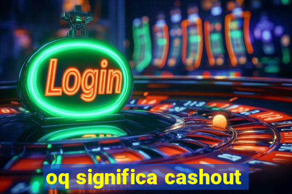 oq significa cashout