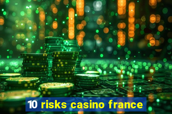 10 risks casino france