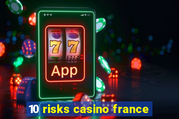 10 risks casino france