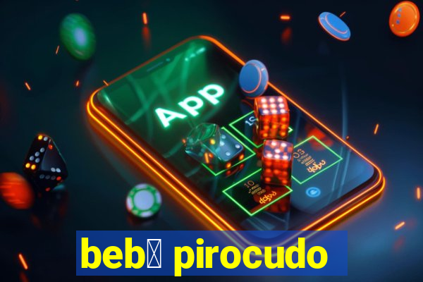 beb锚 pirocudo